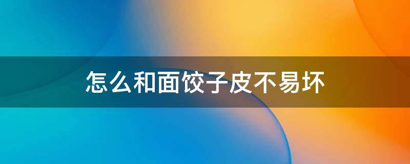 怎么和面饺子皮不易坏 包饺子皮怎么和面才不容易破