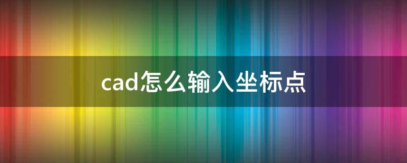 cad怎么输入坐标点 cad怎么输入坐标点命令