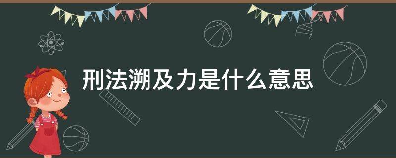 刑法溯及力是什么意思（刑法的溯及力与司法解释的溯及力）