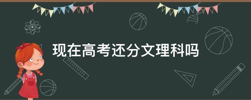 现在高考还分文理科吗 河北省现在高考还分文理科吗