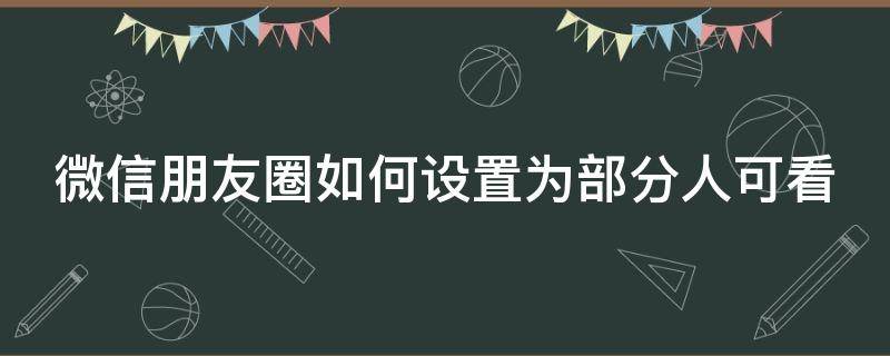 微信朋友圈如何设置为部分人可看