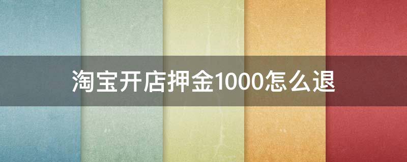 淘寶開店押金1000怎么退（淘寶開店押金5000怎么退）