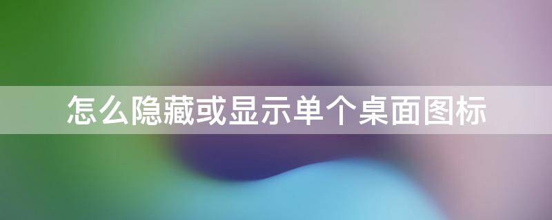 怎么隐藏或显示单个桌面图标（如何隐藏桌面单个图标）