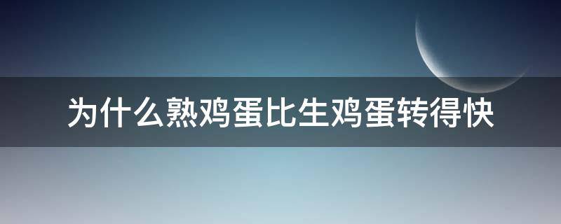 为什么熟鸡蛋比生鸡蛋转得快（为什么熟鸡蛋比生鸡蛋转得快什么原理）