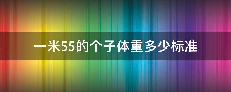 一米55的個(gè)子體重多少標(biāo)準(zhǔn) 1米55的個(gè)子標(biāo)準(zhǔn)體重