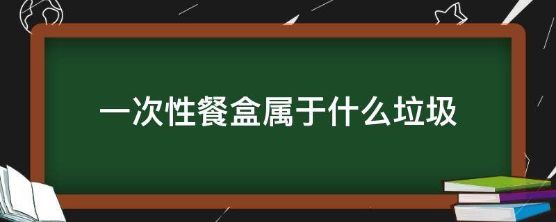 一次性餐盒屬于什么垃圾 吃完的一次性餐盒屬于什么垃圾