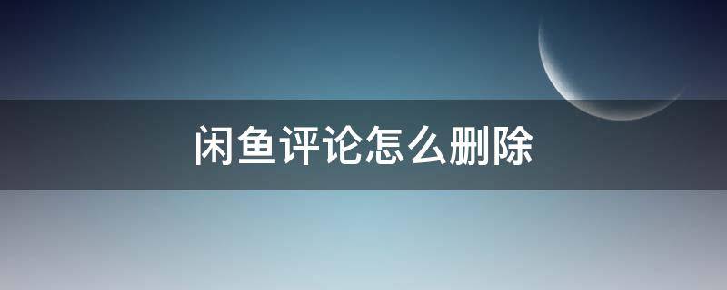 闲鱼评论怎么删除 闲鱼评论怎么删除买家评论