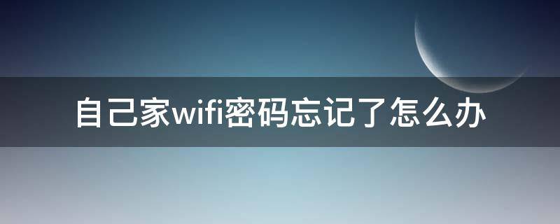 自己家wifi密碼忘記了怎么辦（自己家wifi密碼忘了怎么辦?）