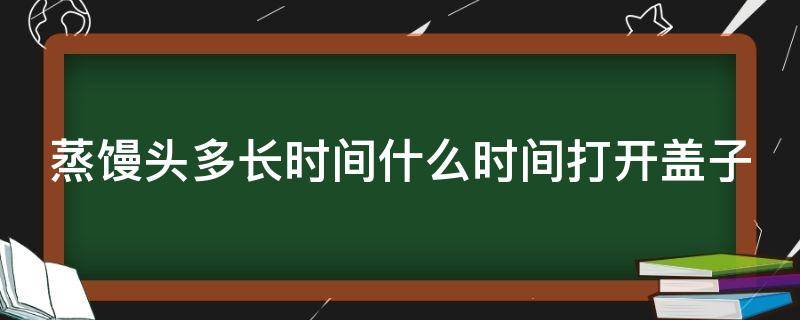 蒸馒头多长时间什么时间打开盖子 蒸馒头多长时间开锅