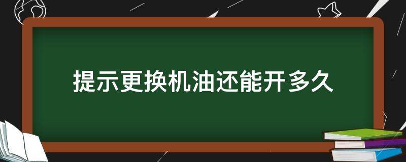 提示更换机油还能开多久（车子提示更换机油还能开多久）