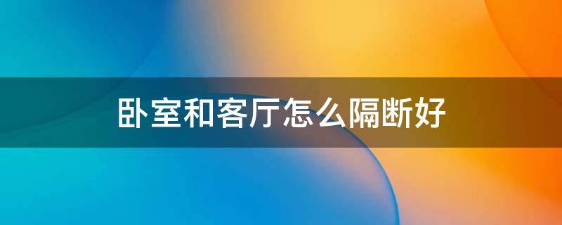 卧室和客厅怎么隔断好（卧室和客厅怎么隔断好示意图）