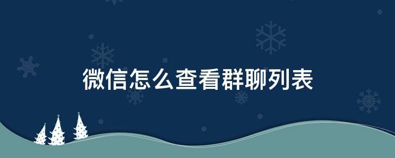 微信怎么查看群聊列表（微信怎么看所有群聊列表）