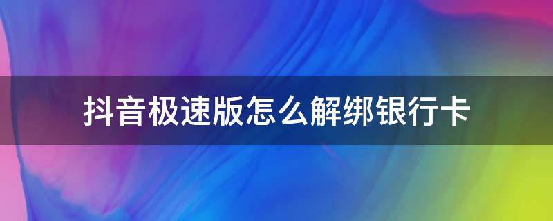 抖音极速版怎么解绑银行卡 抖音极速版怎么解绑银行卡绑定