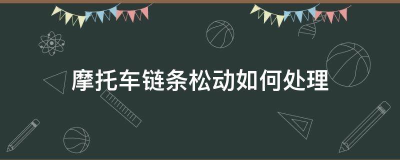 摩托车链条松动如何处理 摩托车链条一下紧一下松怎么处理