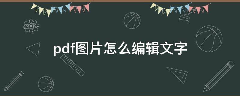 pdf图片怎么编辑文字 pdf图片怎么编辑文字颜色