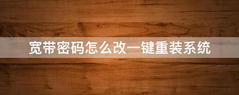 宽带密码怎么改一键重装系统 自己装的宽带怎么改密码