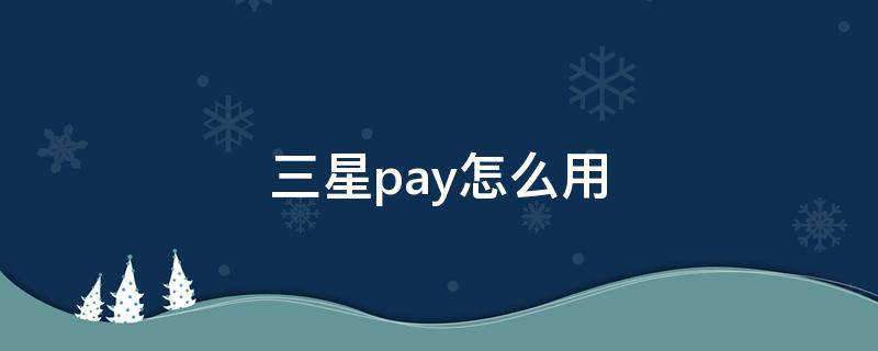 三星pay怎么用 三星pay怎么用公交卡