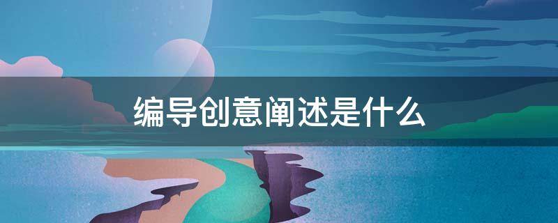 编导创意阐述是什么（编导创意思维）