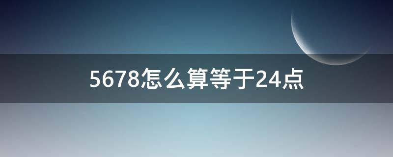 5678怎么算等于24点 5678怎么算24点?