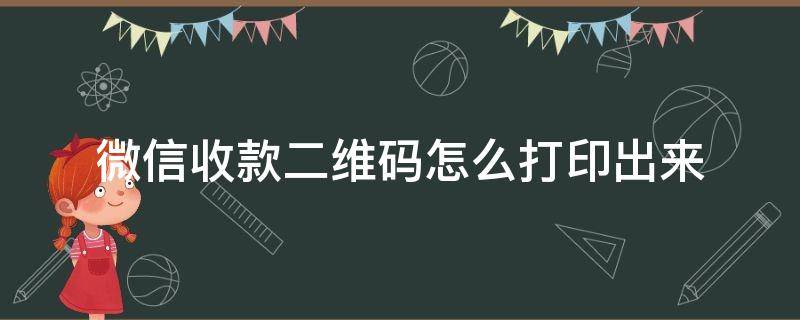 微信收款二維碼怎么打印出來(lái) 微信收款二維碼怎么打印出來(lái)不顯名字