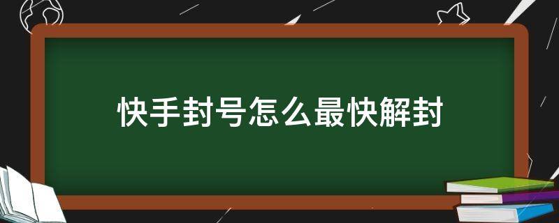 快手封号怎么最快解封 快手封号怎么最快解封答案