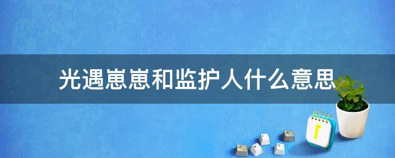 光遇崽崽和监护人什么意思 光遇崽和监护人是什么