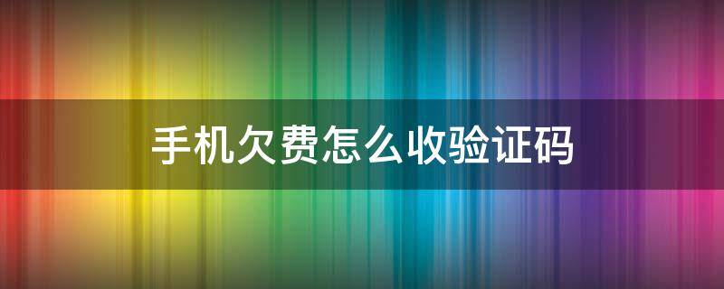 手机欠费怎么收验证码 手机欠费怎么收验证码怎么办