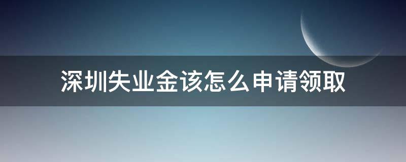 深圳失業(yè)金該怎么申請(qǐng)領(lǐng)取（深圳怎么申請(qǐng)失業(yè)金領(lǐng)取條件）