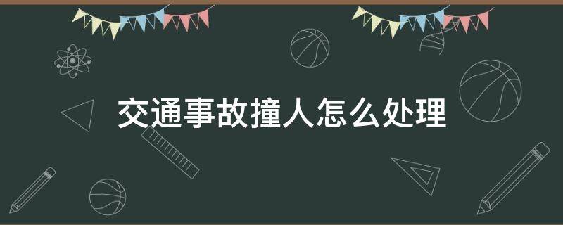 交通事故撞人怎么处理（交通事故撞人如何处理）