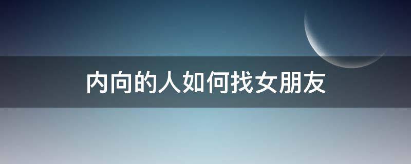 内向的人如何找女朋友 内向好找女朋友吗