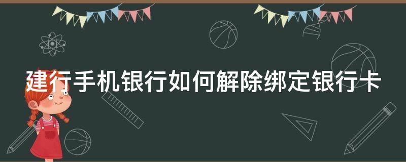 建行手机银行如何解除绑定银行卡 建行手机银行如何解除绑定银行卡账户