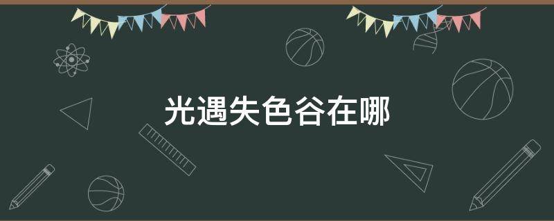 光遇失色谷在哪 光遇失色谷怎么出去