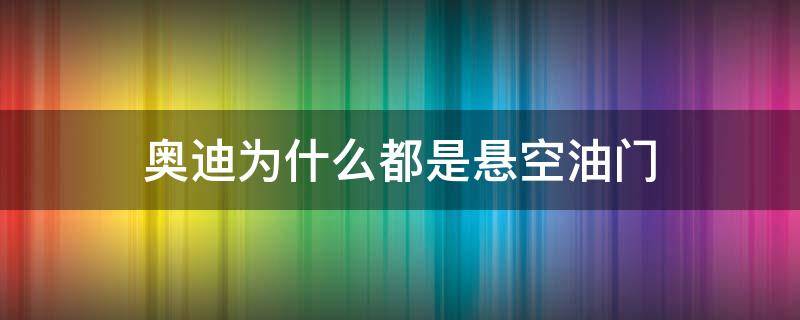 奥迪为什么都是悬空油门（奥迪为什么都是悬吊油门）