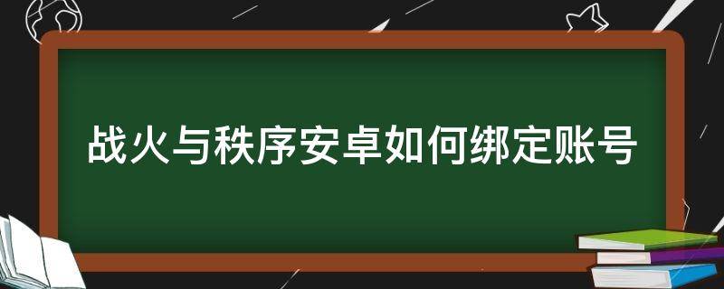 战火与秩序安卓如何绑定账号（战火与秩序怎么绑定game center）