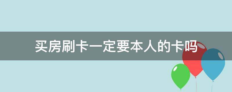 买房刷卡一定要本人的卡吗 为什么买房要刷本人卡