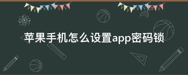 苹果手机怎么设置app密码锁（苹果手机怎么设置app密码锁屏）