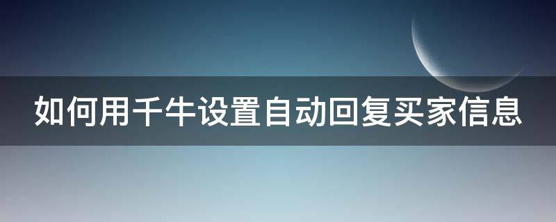 如何用千牛设置自动回复买家信息 千牛在哪里设置自动回复短语