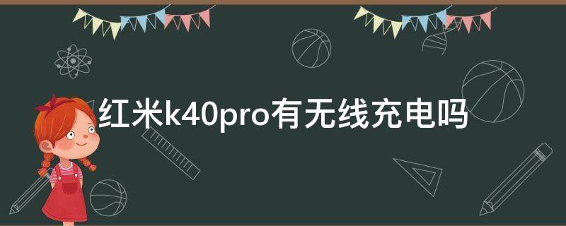 红米k40pro有无线充电吗 红米k40pro有无线充电功能吗