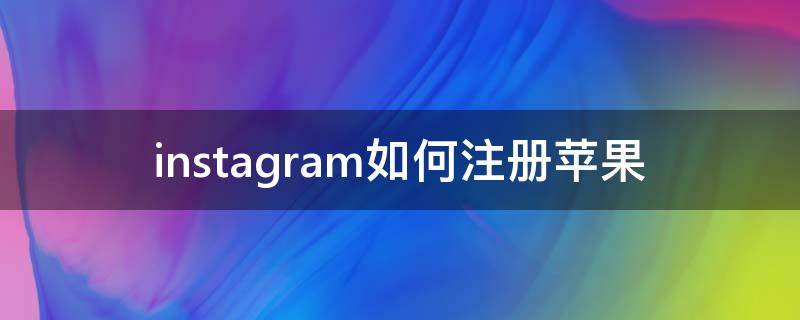 instagram如何注册苹果 苹果注册instagram的方法