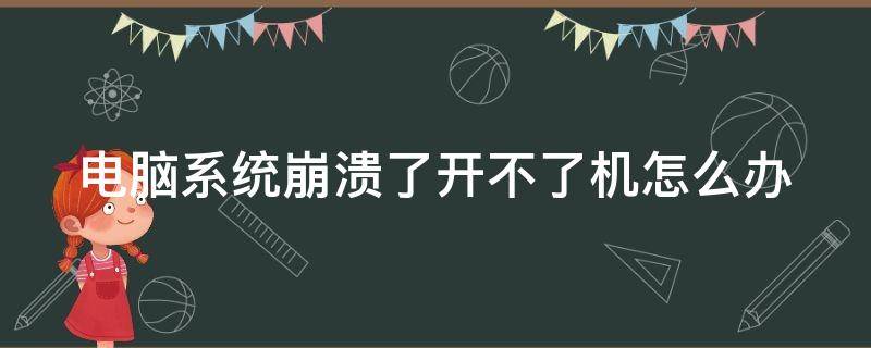 电脑系统崩溃了开不了机怎么办（电脑系统崩溃了开不了机怎么办呢）