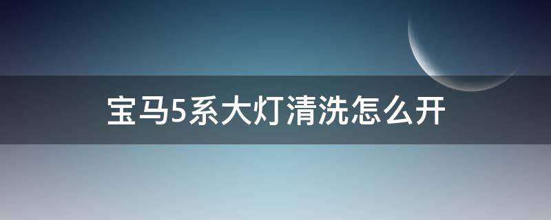 寶馬5系大燈清洗怎么開 寶馬5系怎么開啟大燈清洗