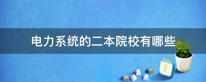 电力系统的二本院校有哪些 电力行业二本院校