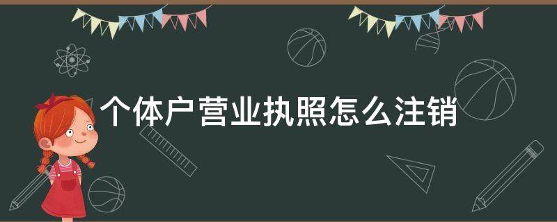 个体户营业执照怎么注销（海南个体户营业执照怎么注销）