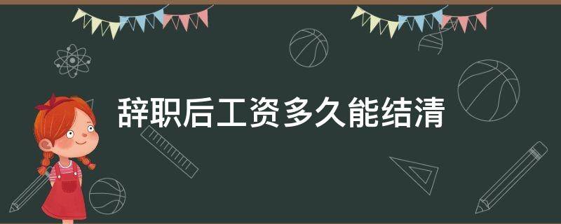 辭職后工資多久能結清 辭職以后工資多久能結清?