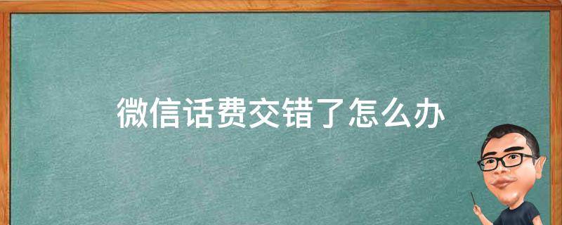 微信话费交错了怎么办（用微信交错了话费怎么办）