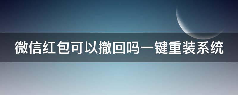 微信紅包可以撤回嗎一鍵重裝系統(tǒng) 微信紅包能不能撤回?