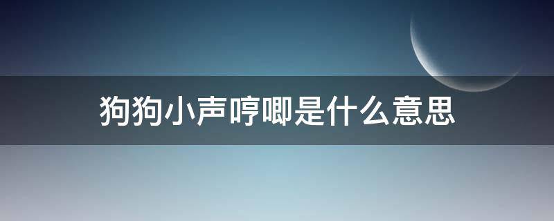 狗狗小聲哼唧是什么意思（狗小聲哼哼唧唧是什么意思）