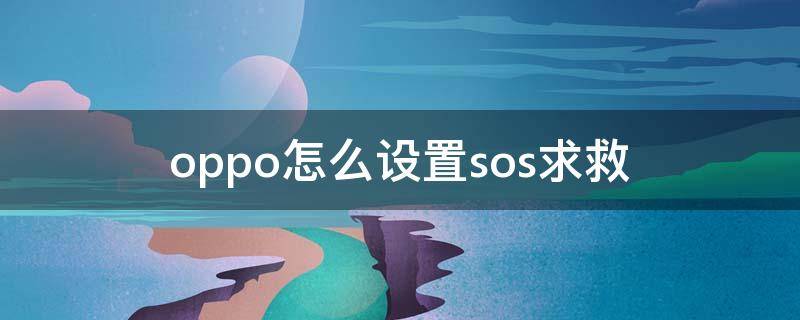 oppo怎么设置sos求救（oppo手机怎么设置sos求救）