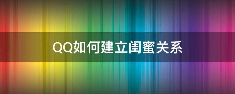 QQ如何建立閨蜜關(guān)系 QQ怎樣建立閨蜜關(guān)系