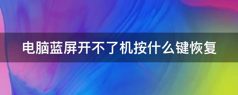 電腦藍屏開不了機按什么鍵恢復 電腦藍屏開不了機按什么鍵恢復正常